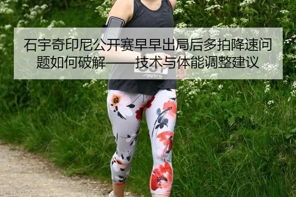 石宇奇印尼公开赛早早出局后多拍降速问题如何破解——技术与体能调整建议